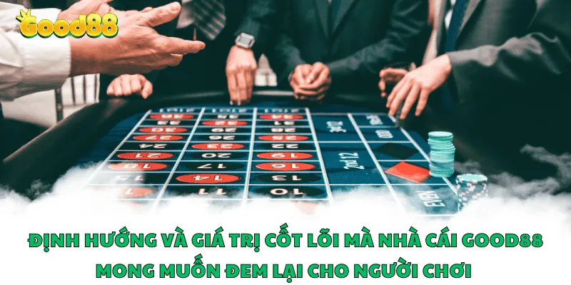 Định hướng và giá trị cốt lõi mà nhà cái Good88 mong muốn đem lại cho người chơi